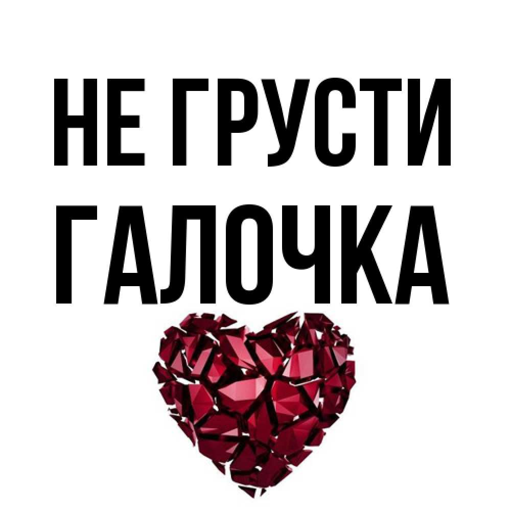 Открытка на каждый день с именем, Галочка Не грусти рубиновое сердечко Прикольная открытка с пожеланием онлайн скачать бесплатно 