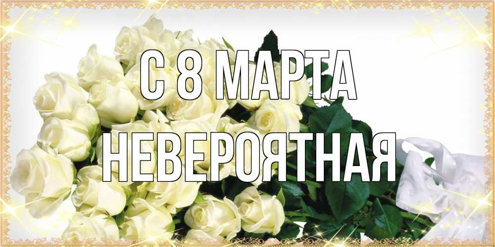 Открытка на каждый день с именем, невероятная C 8 МАРТА букет с розами желтокремового цвета для любимой на международный женский день Прикольная открытка с пожеланием онлайн скачать бесплатно 