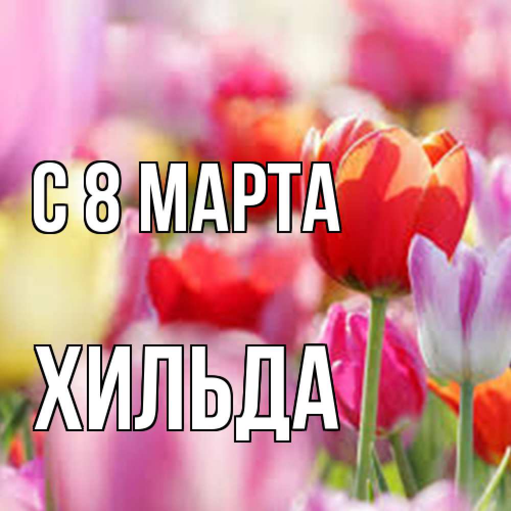 Открытка на каждый день с именем, Хильда C 8 МАРТА на международный женский день 2 Прикольная открытка с пожеланием онлайн скачать бесплатно 