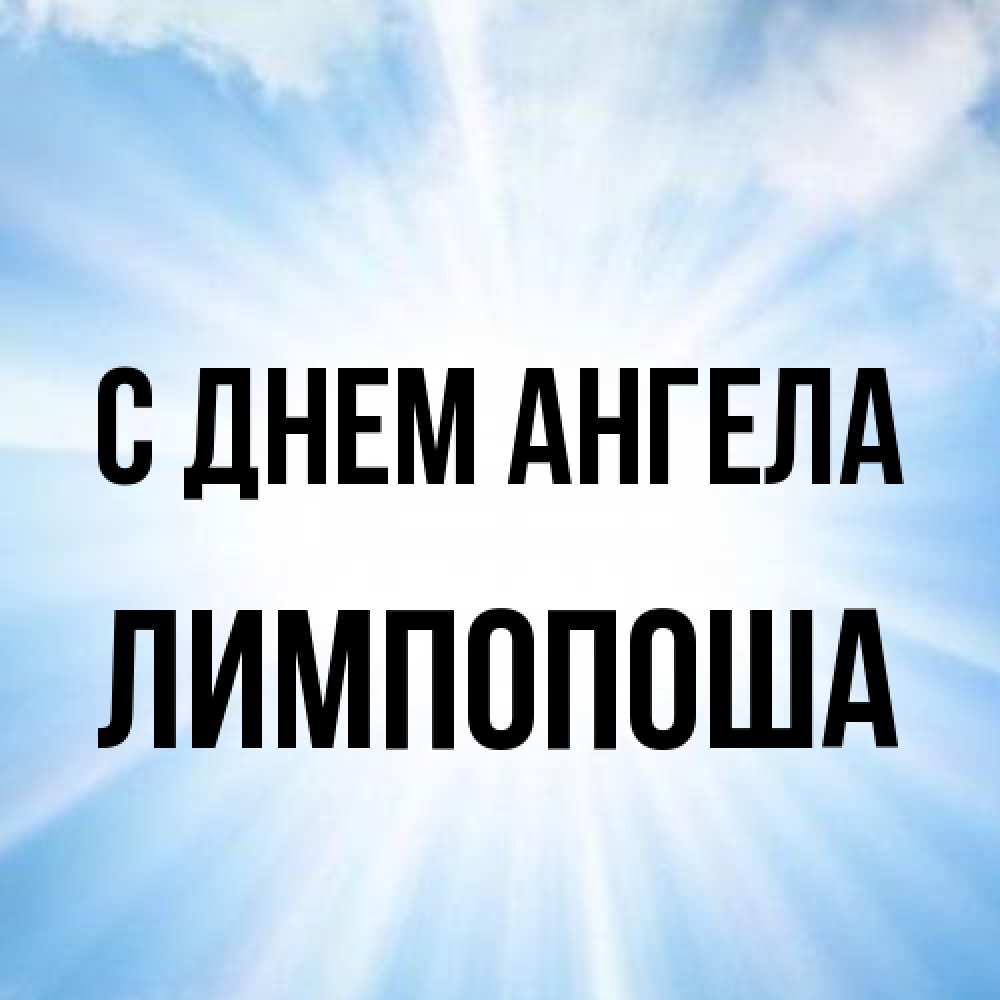 Открытка на каждый день с именем, лимпопоша С днем ангела свет небесный Прикольная открытка с пожеланием онлайн скачать бесплатно 