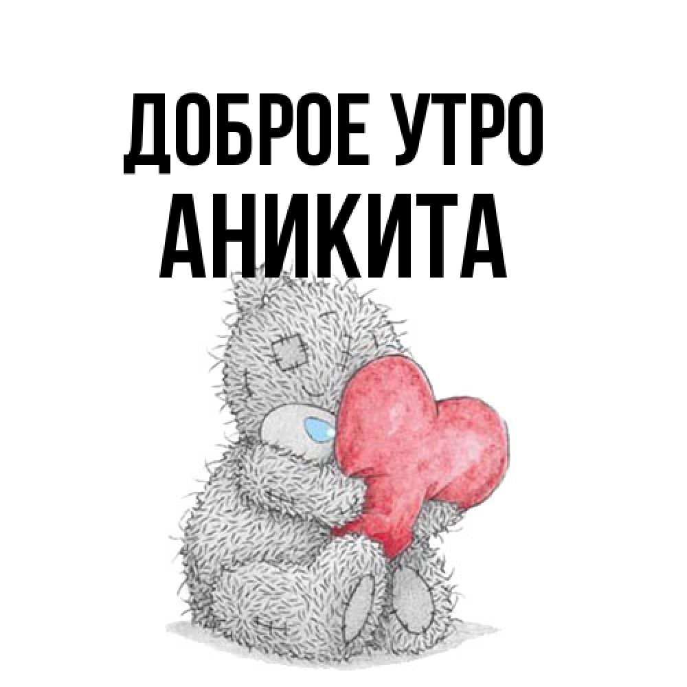 Открытка на каждый день с именем, Аникита Доброе утро плюшевые игрушки Прикольная открытка с пожеланием онлайн скачать бесплатно 