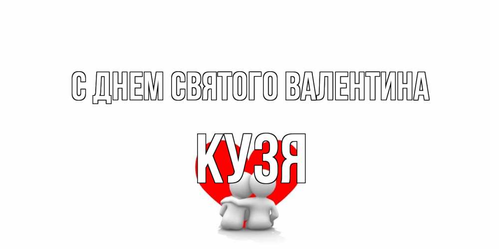 Открытка на каждый день с именем, Кузя С днем Святого Валентина парень и девушка обнимаются на валентинке Прикольная открытка с пожеланием онлайн скачать бесплатно 