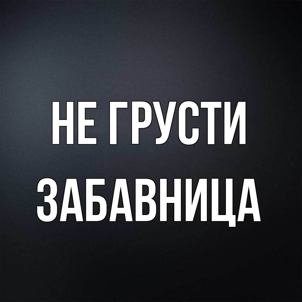 Открытка на каждый день с именем, Забавница Не грусти Градиент серый Прикольная открытка с пожеланием онлайн скачать бесплатно 
