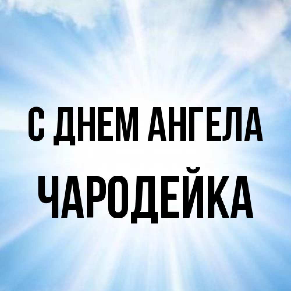 Открытка на каждый день с именем, Чародейка С днем ангела свет небесный Прикольная открытка с пожеланием онлайн скачать бесплатно 