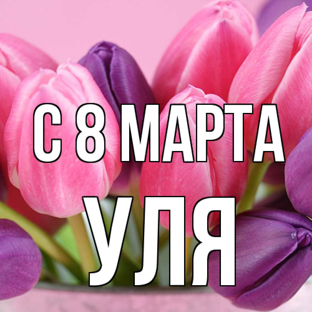 Открытка на каждый день с именем, Уля C 8 МАРТА маме 1 Прикольная открытка с пожеланием онлайн скачать бесплатно 
