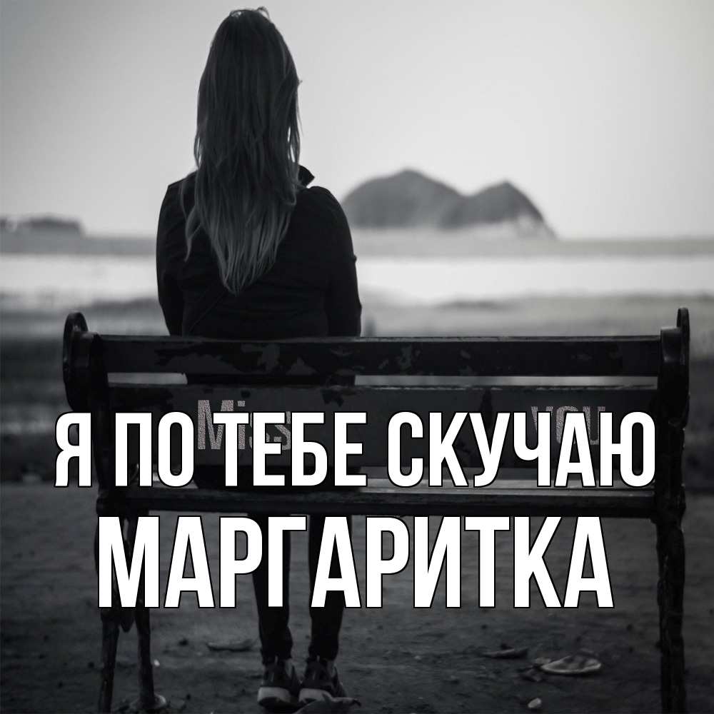 Открытка на каждый день с именем, Маргаритка Я по тебе скучаю девушка одна Прикольная открытка с пожеланием онлайн скачать бесплатно 