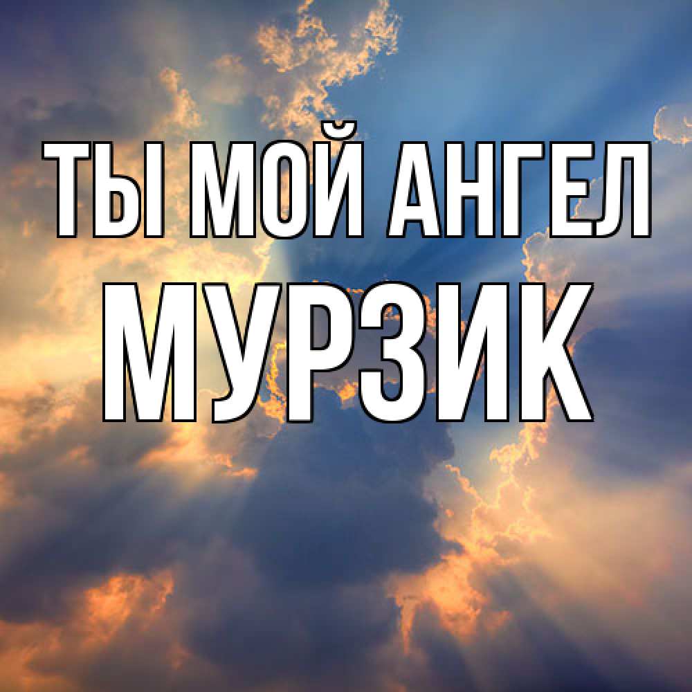 Открытка на каждый день с именем, Мурзик Ты мой ангел ангельский свет сквозь облака Прикольная открытка с пожеланием онлайн скачать бесплатно 