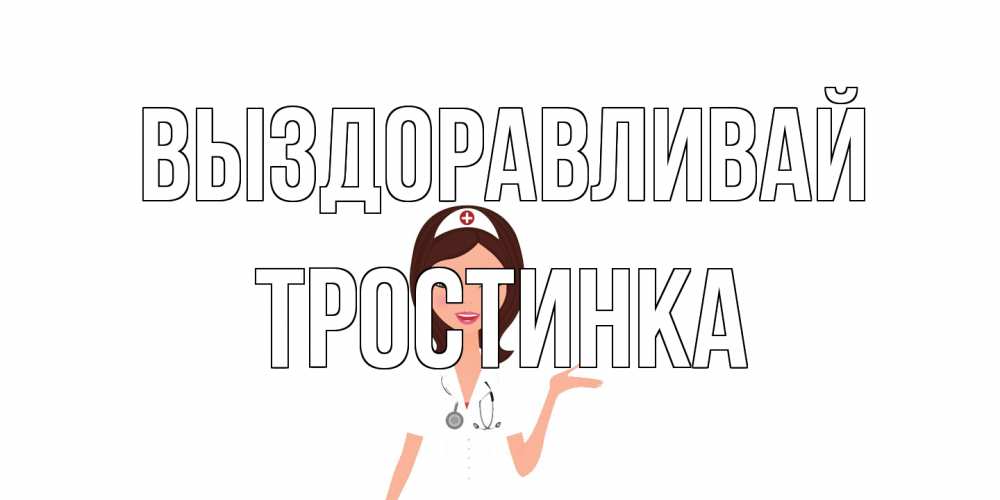 Открытка на каждый день с именем, Тростинка Выздоравливай не болей с медсестрой Прикольная открытка с пожеланием онлайн скачать бесплатно 