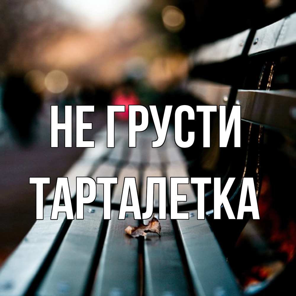 Открытка на каждый день с именем, Тарталетка Не грусти размытый фон Прикольная открытка с пожеланием онлайн скачать бесплатно 