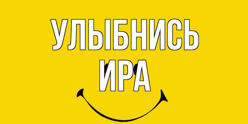 Открытка на каждый день с именем, Ира Улыбнись радость и улыбка Прикольная открытка с пожеланием онлайн скачать бесплатно 