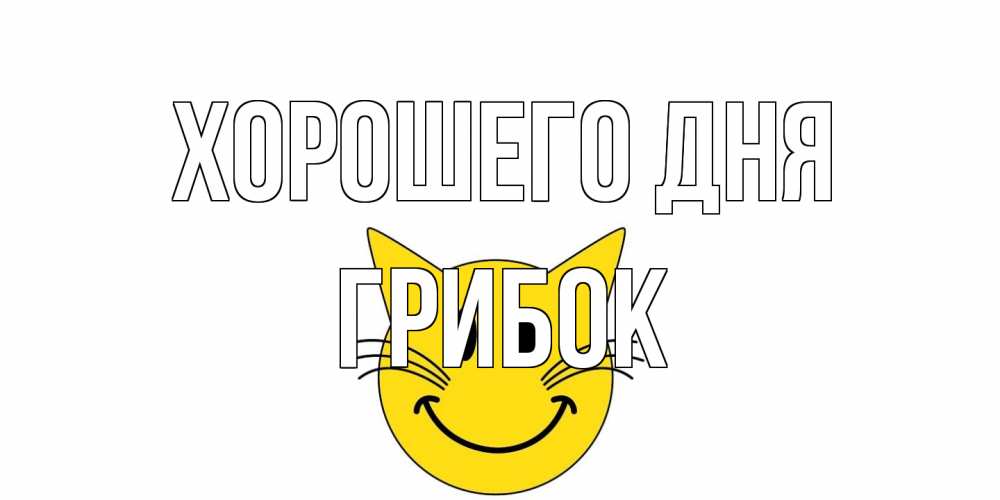 Открытка на каждый день с именем, Грибок Хорошего дня открытка с котом Прикольная открытка с пожеланием онлайн скачать бесплатно 