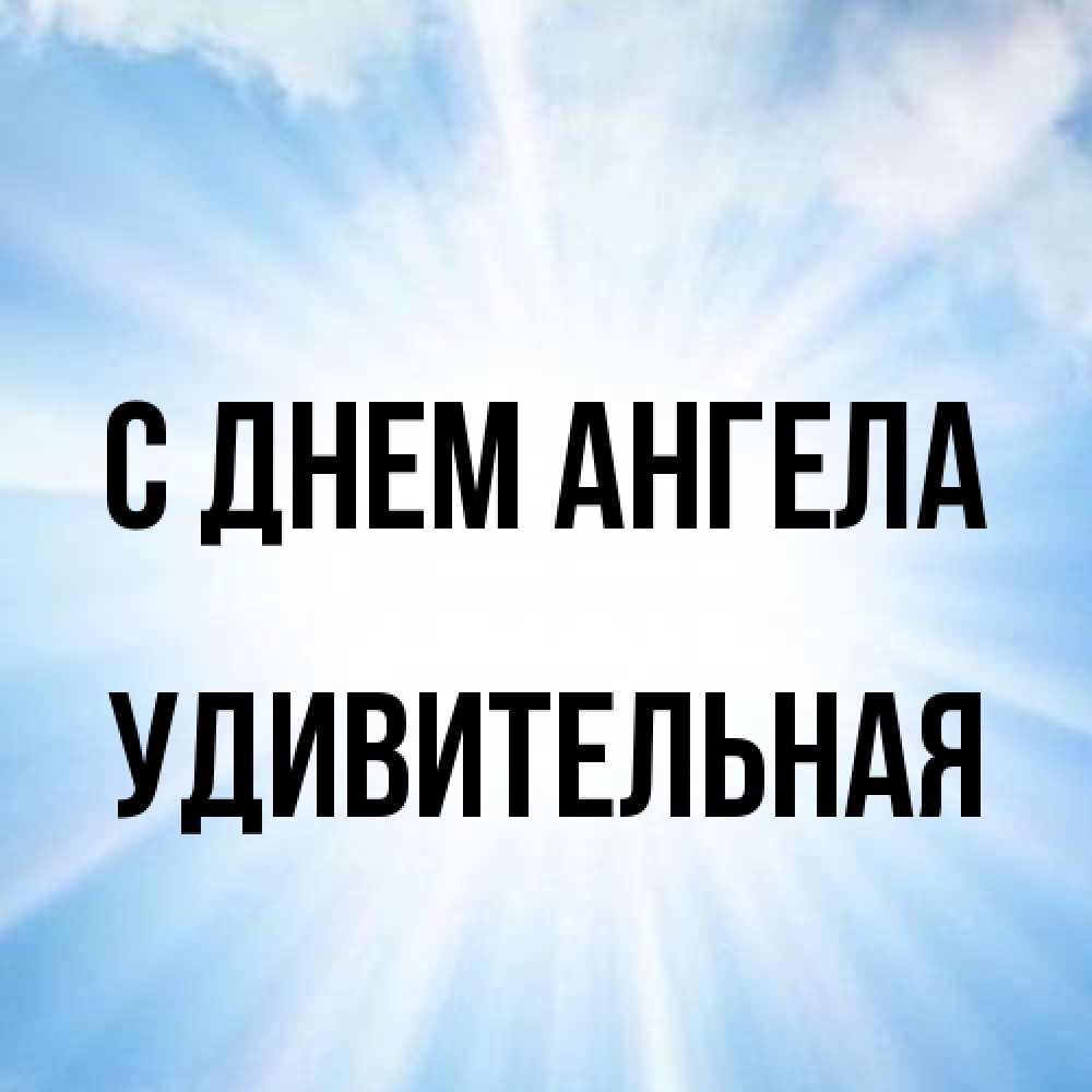 Открытка на каждый день с именем, удивительная С днем ангела свет небесный Прикольная открытка с пожеланием онлайн скачать бесплатно 