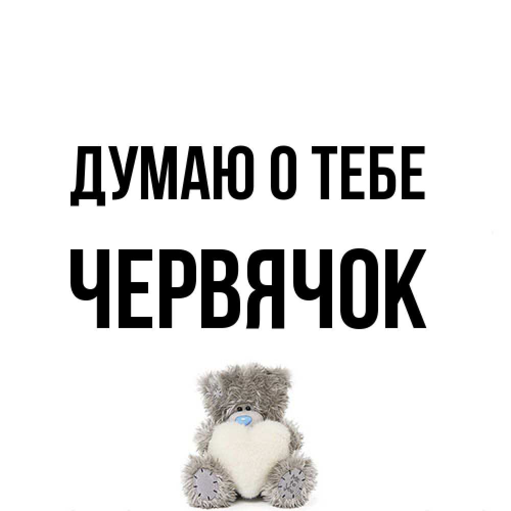 Открытка на каждый день с именем, Червячок Думаю о тебе тедди с сердечком для любимой Прикольная открытка с пожеланием онлайн скачать бесплатно 