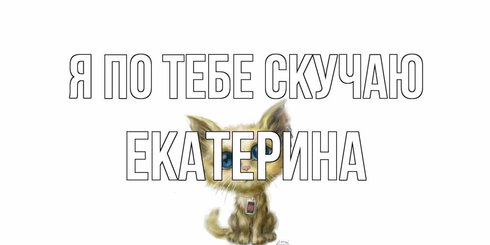 Открытка на каждый день с именем, Екатерина Я по тебе скучаю я по тебе скучаю открытки для любимых с именем Прикольная открытка с пожеланием онлайн скачать бесплатно 