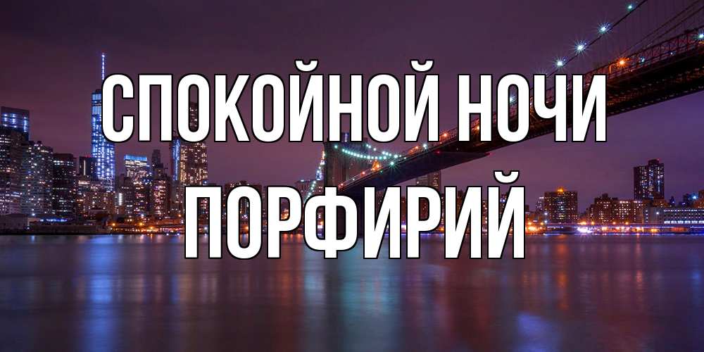 Открытка на каждый день с именем, Порфирий Спокойной ночи ночной мост Прикольная открытка с пожеланием онлайн скачать бесплатно 