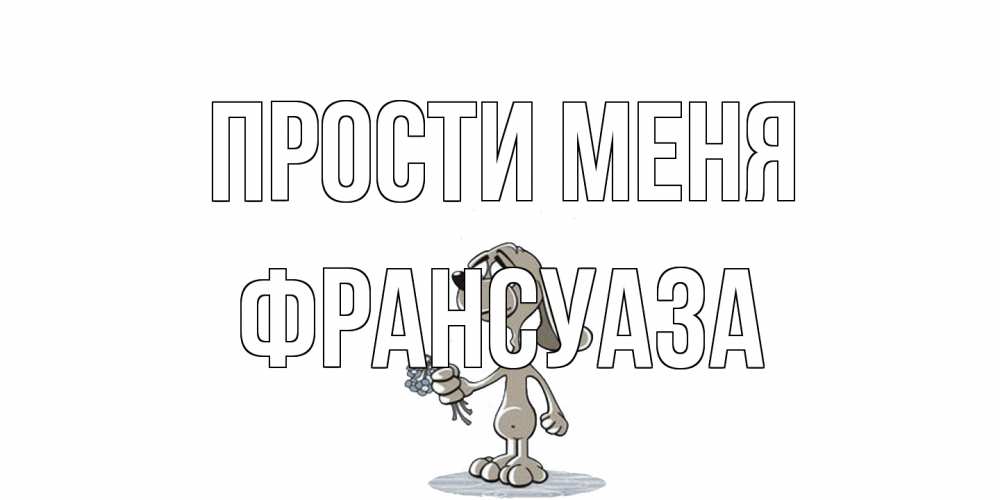 Открытка на каждый день с именем, Франсуаза Прости меня открытка прости меня серый пес Прикольная открытка с пожеланием онлайн скачать бесплатно 