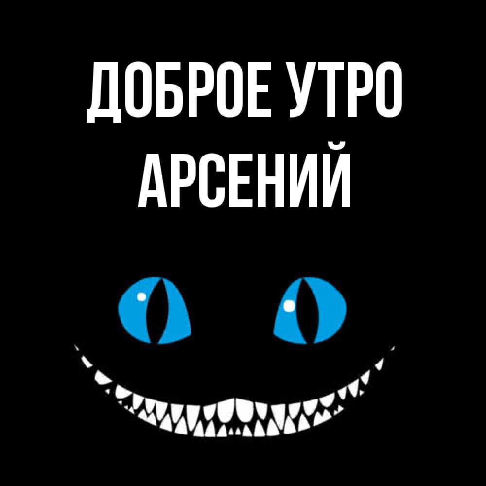 Открытка на каждый день с именем, Арсений Доброе утро голубые глаза и зубки Прикольная открытка с пожеланием онлайн скачать бесплатно 