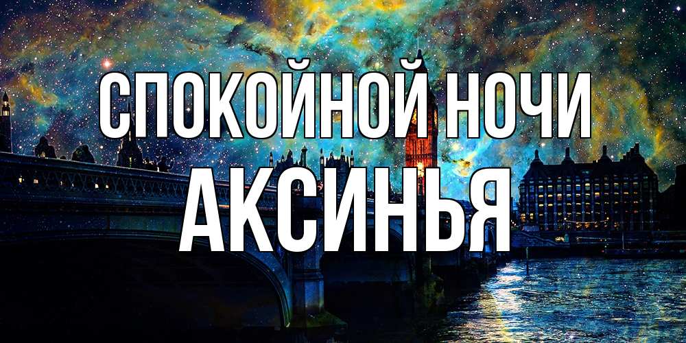 Открытка на каждый день с именем, Аксинья Спокойной ночи биг бен Прикольная открытка с пожеланием онлайн скачать бесплатно 
