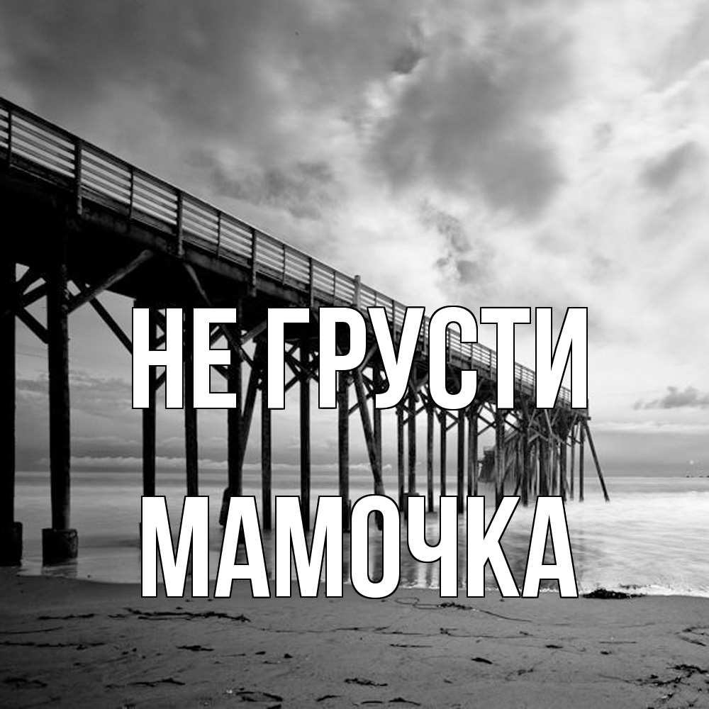 Открытка на каждый день с именем, Мамочка Не грусти вода и пляж под мостом Прикольная открытка с пожеланием онлайн скачать бесплатно 