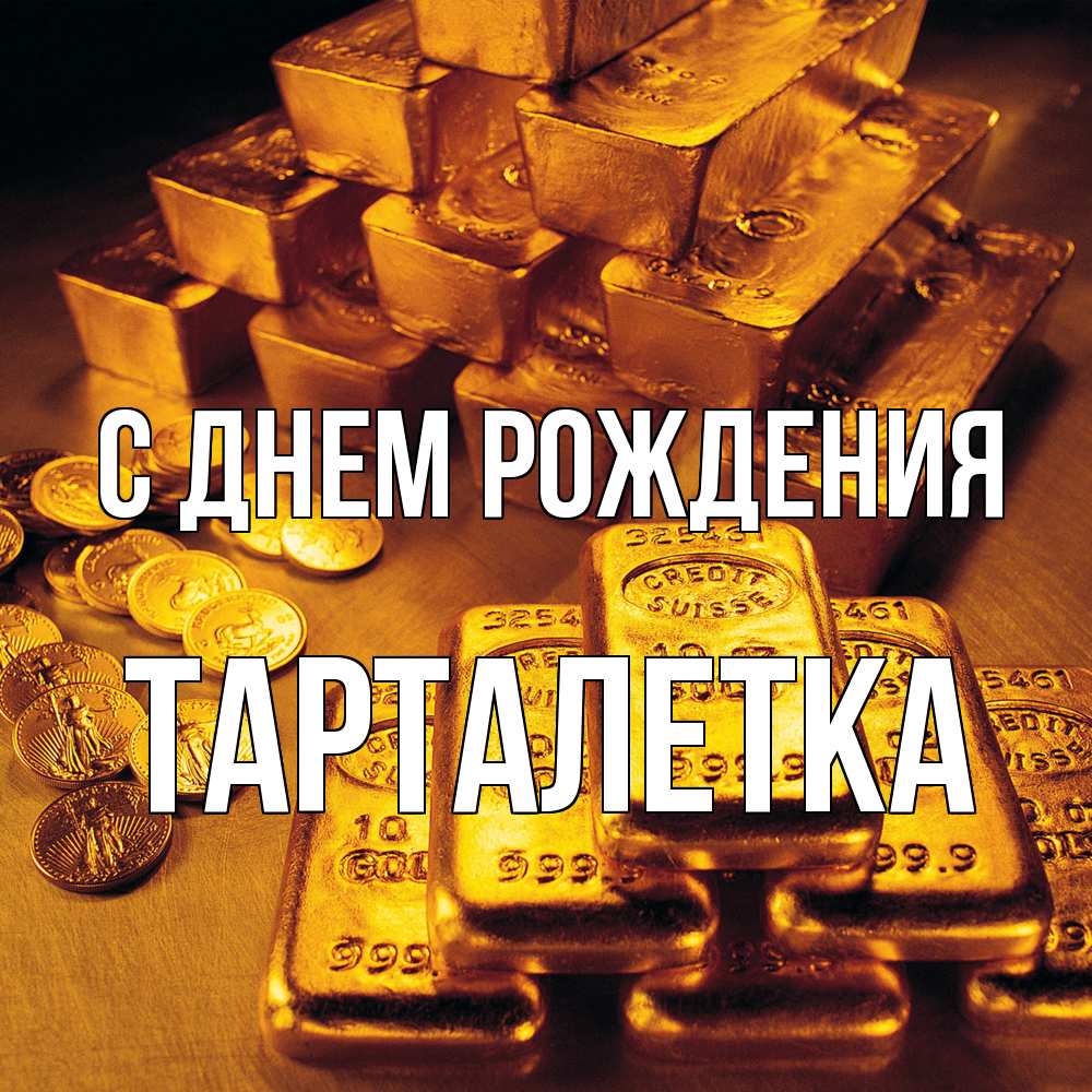 Открытка на каждый день с именем, Тарталетка С днем рождения со слитками золота и золотыми монетами Прикольная открытка с пожеланием онлайн скачать бесплатно 