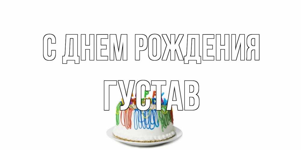 Открытка на каждый день с именем, Густав С днем рождения Тортик Прикольная открытка с пожеланием онлайн скачать бесплатно 