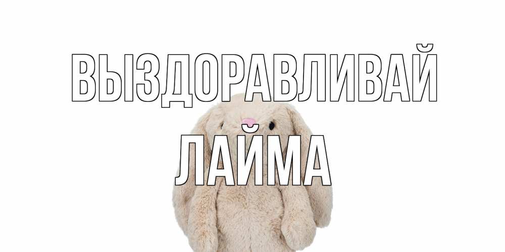 Открытка на каждый день с именем, Лайма Выздоравливай не болей Прикольная открытка с пожеланием онлайн скачать бесплатно 