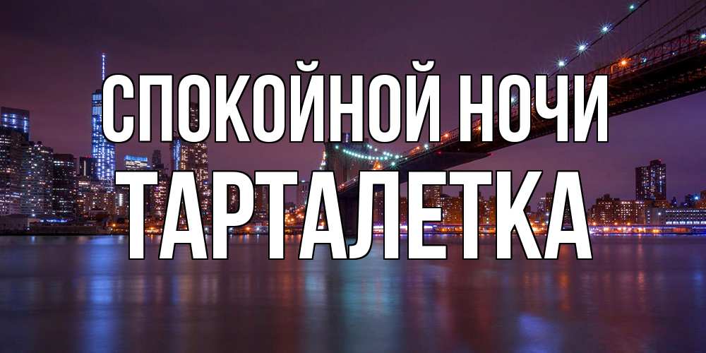 Открытка на каждый день с именем, Тарталетка Спокойной ночи ночной мост Прикольная открытка с пожеланием онлайн скачать бесплатно 