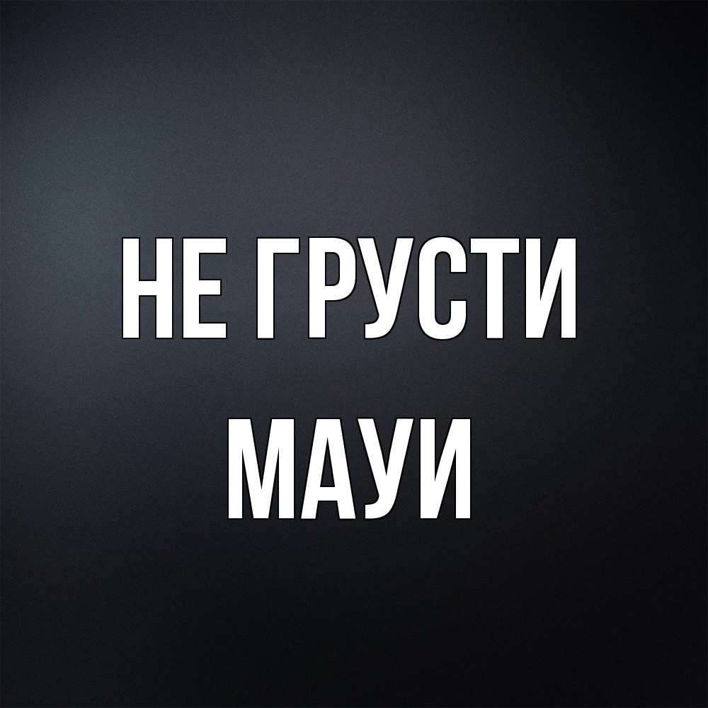 Открытка на каждый день с именем, Мауи Не грусти Градиент серый Прикольная открытка с пожеланием онлайн скачать бесплатно 