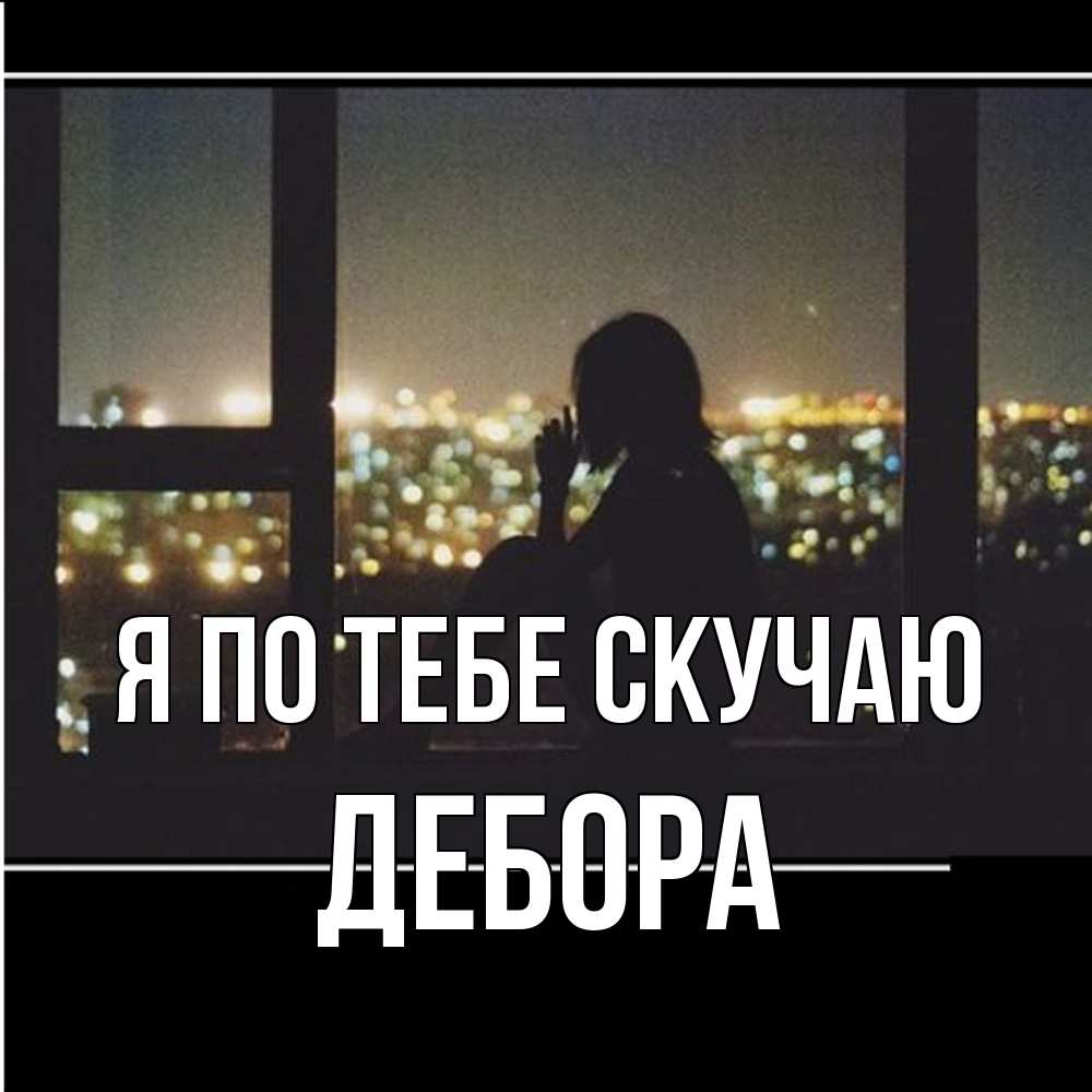 Открытка на каждый день с именем, Дебора Я по тебе скучаю у окна Прикольная открытка с пожеланием онлайн скачать бесплатно 