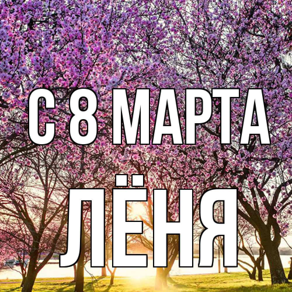 Открытка на каждый день с именем, Лёня C 8 МАРТА международный женский день Прикольная открытка с пожеланием онлайн скачать бесплатно 