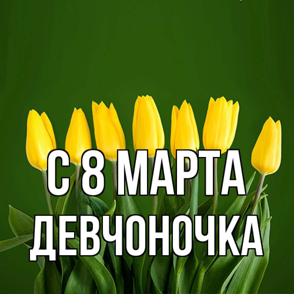 Открытка на каждый день с именем, девчоночка C 8 МАРТА желтого цвета 3 Прикольная открытка с пожеланием онлайн скачать бесплатно 