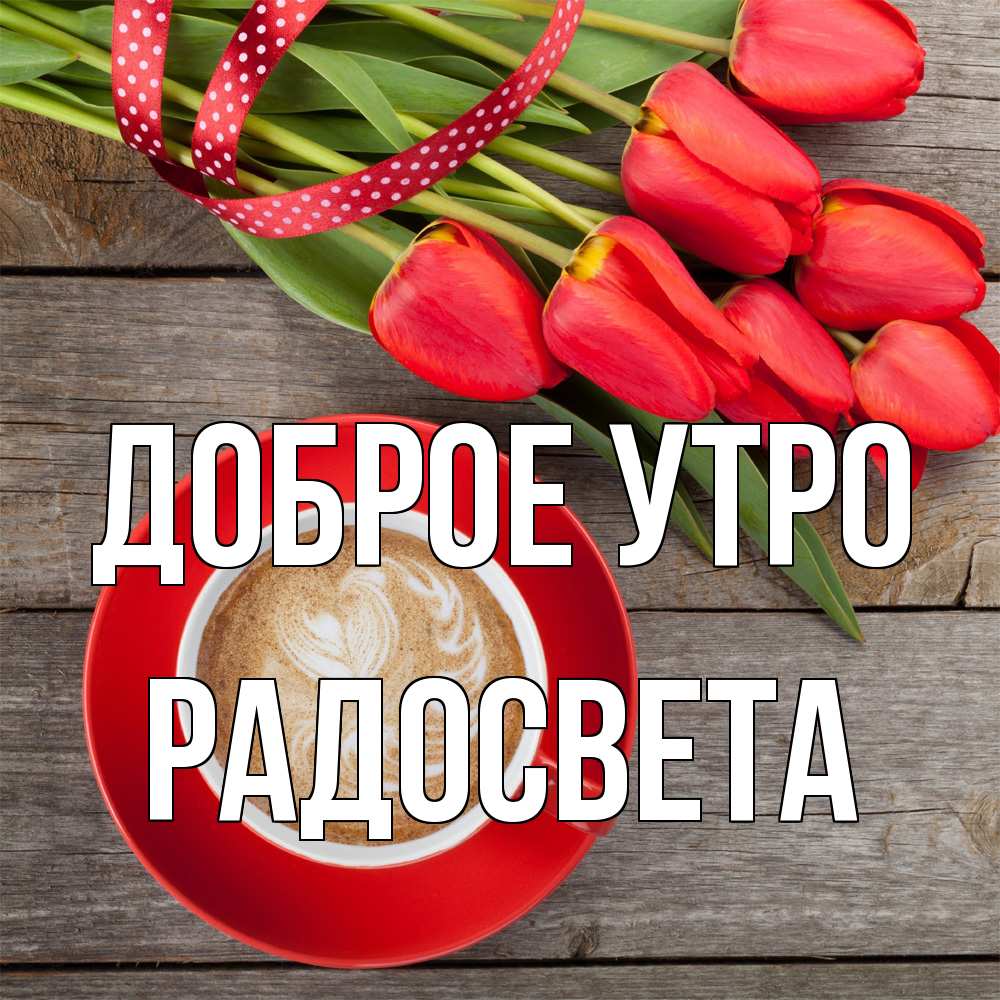 Открытка на каждый день с именем, Радосвета Доброе утро красное блюдце Прикольная открытка с пожеланием онлайн скачать бесплатно 