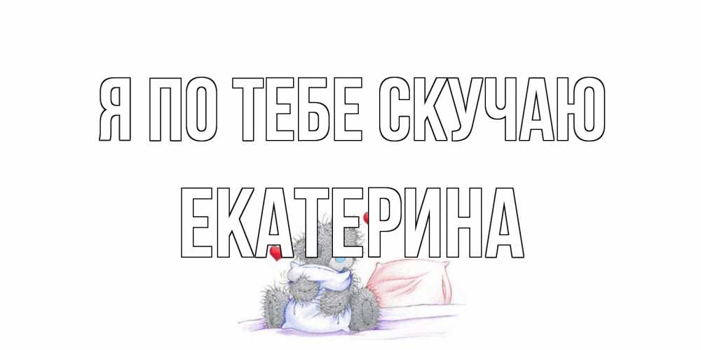 Открытка на каждый день с именем, Екатерина Я по тебе скучаю мишка Прикольная открытка с пожеланием онлайн скачать бесплатно 