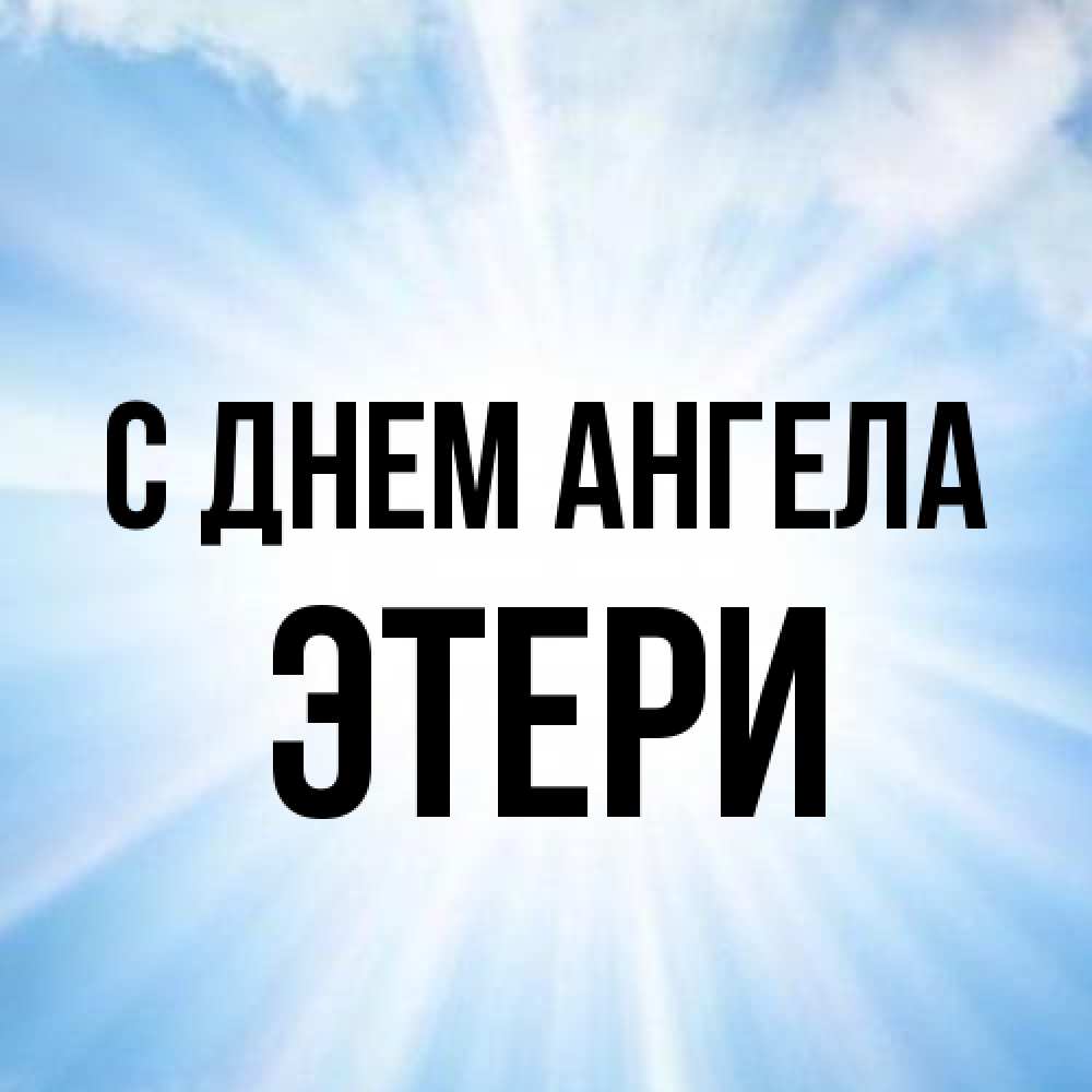 Открытка на каждый день с именем, Этери С днем ангела свет небесный Прикольная открытка с пожеланием онлайн скачать бесплатно 