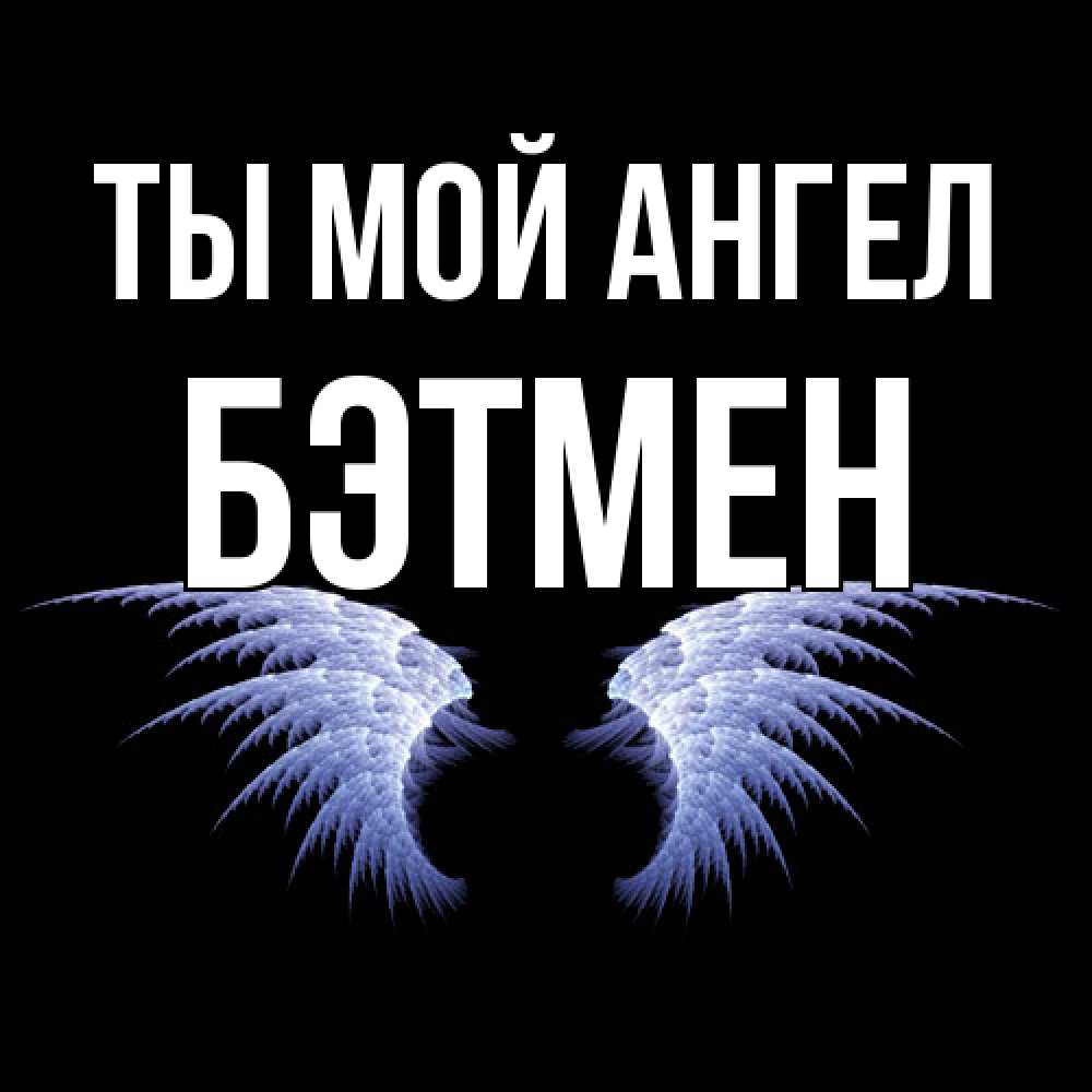 Открытка на каждый день с именем, Бэтмен Ты мой ангел ангельские крылья на черном фоне Прикольная открытка с пожеланием онлайн скачать бесплатно 
