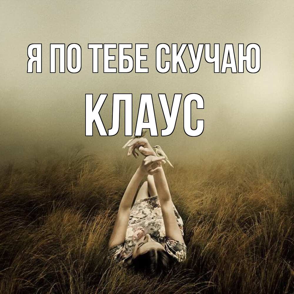 Открытка на каждый день с именем, Клаус Я по тебе скучаю девушка с голубями Прикольная открытка с пожеланием онлайн скачать бесплатно 