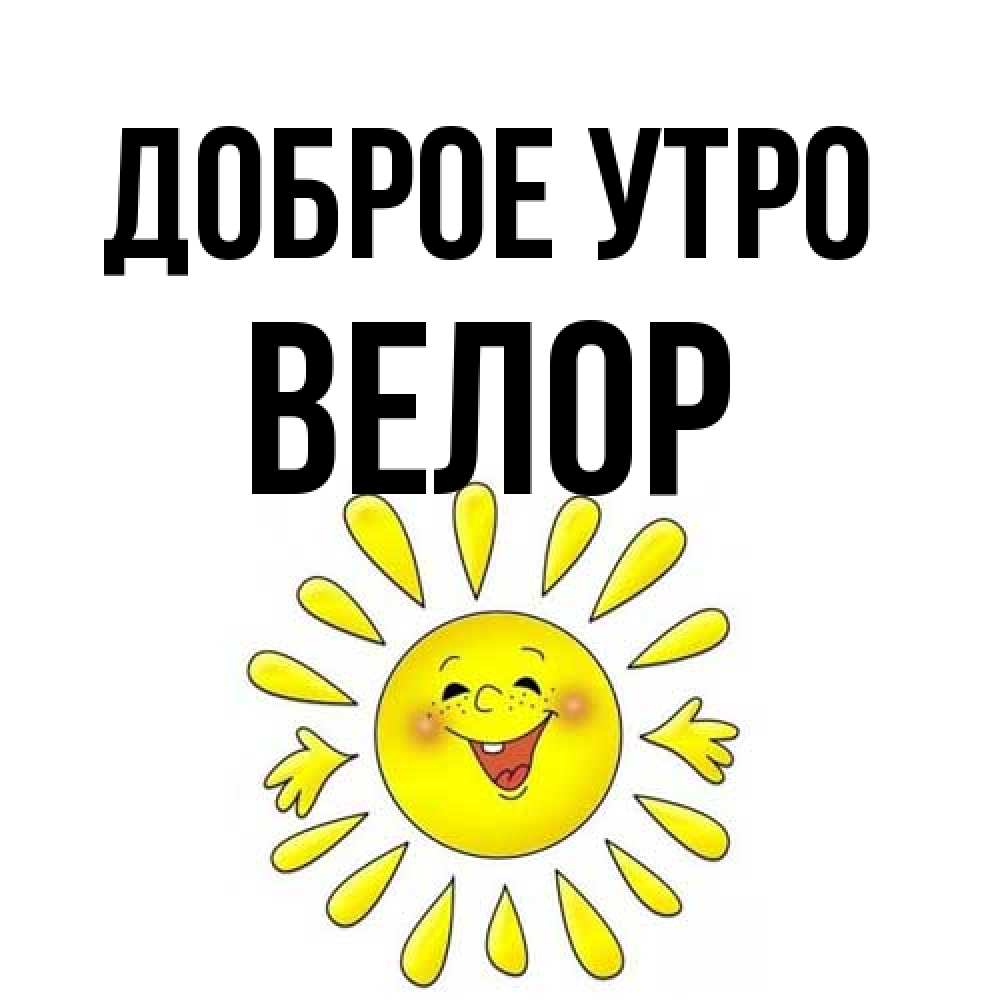 Открытка на каждый день с именем, Велор Доброе утро улыбка Прикольная открытка с пожеланием онлайн скачать бесплатно 