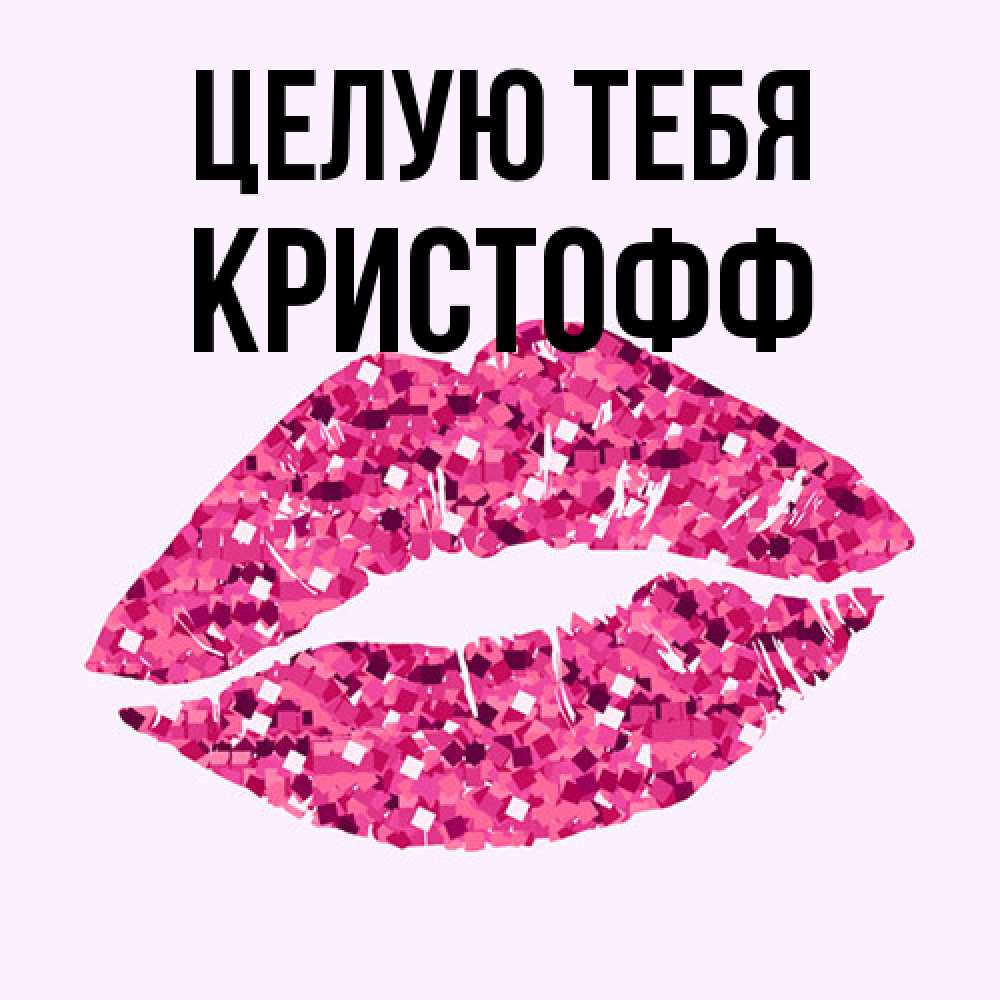 Открытка на каждый день с именем, Кристофф Целую тебя открытка с женскими губами и поцелуем для парня Прикольная открытка с пожеланием онлайн скачать бесплатно 