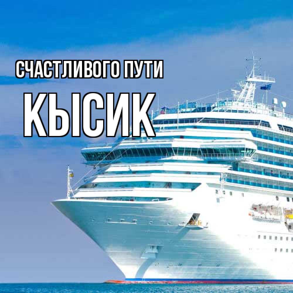 Открытка на каждый день с именем, Кысик Счастливого пути огромный лайнер Прикольная открытка с пожеланием онлайн скачать бесплатно 