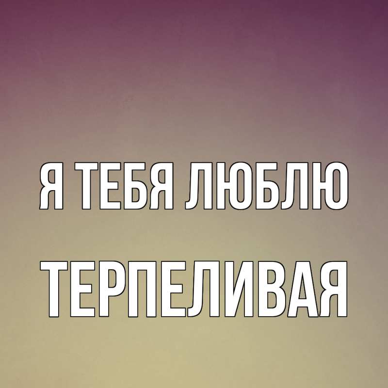 Картинка Я тебя люблю, терпеливая