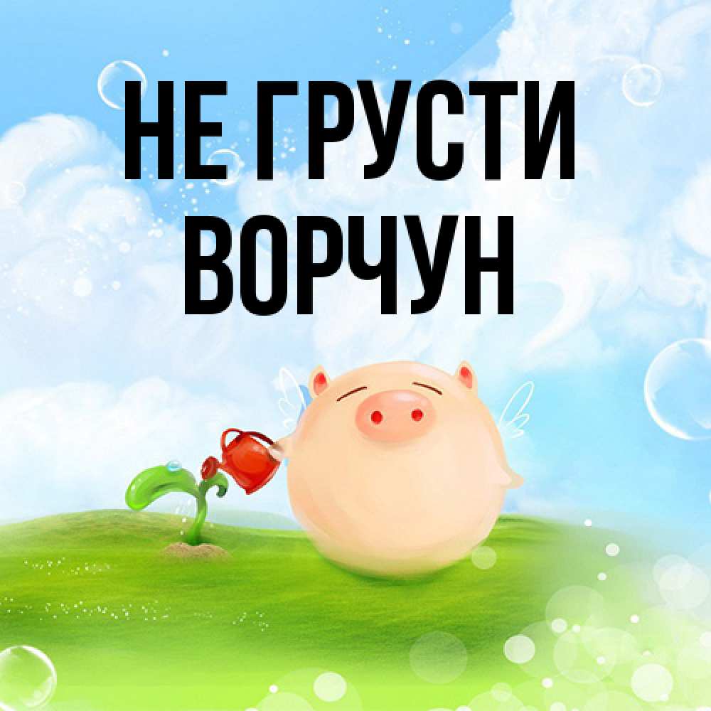 Открытка на каждый день с именем, Ворчун Не грусти поливает цветок порося Прикольная открытка с пожеланием онлайн скачать бесплатно 