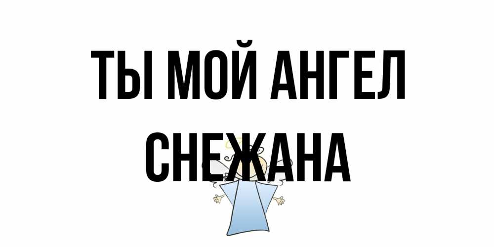 Открытка на каждый день с именем, Снежана Ты мой ангел ангел Прикольная открытка с пожеланием онлайн скачать бесплатно 