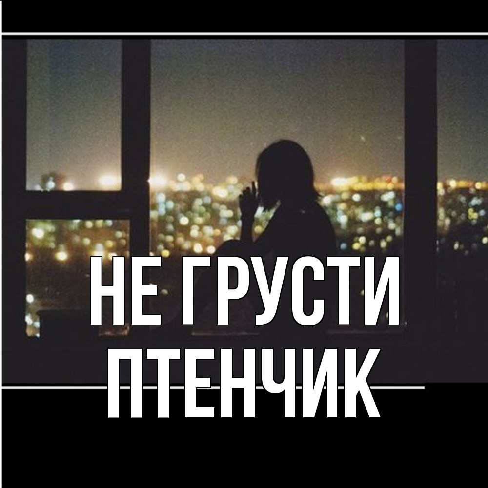 Открытка на каждый день с именем, Птенчик Не грусти смотрит на ночной город Прикольная открытка с пожеланием онлайн скачать бесплатно 