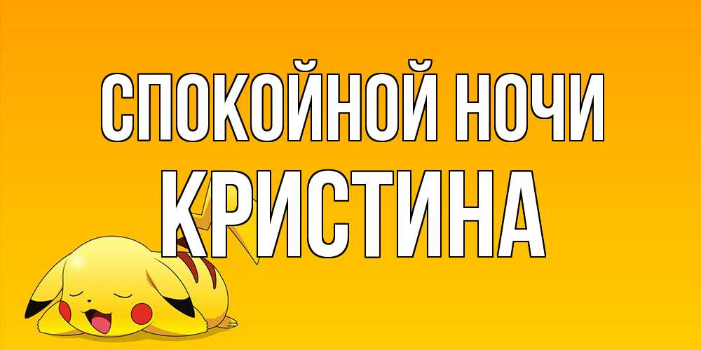 Открытка на каждый день с именем, Кристина Спокойной ночи Сладких снов открытка с покемоном Прикольная открытка с пожеланием онлайн скачать бесплатно 