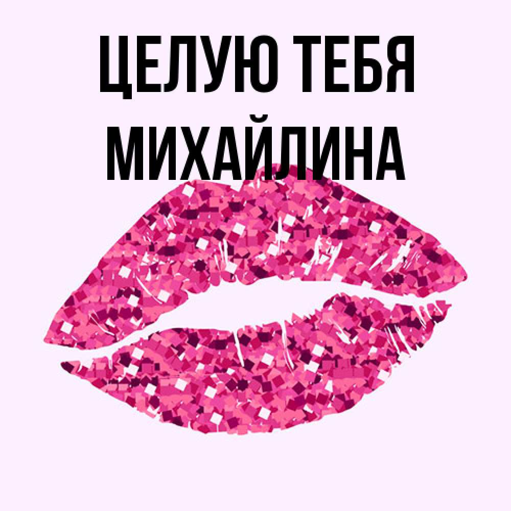 Открытка на каждый день с именем, Михайлина Целую тебя открытка с женскими губами и поцелуем для парня Прикольная открытка с пожеланием онлайн скачать бесплатно 
