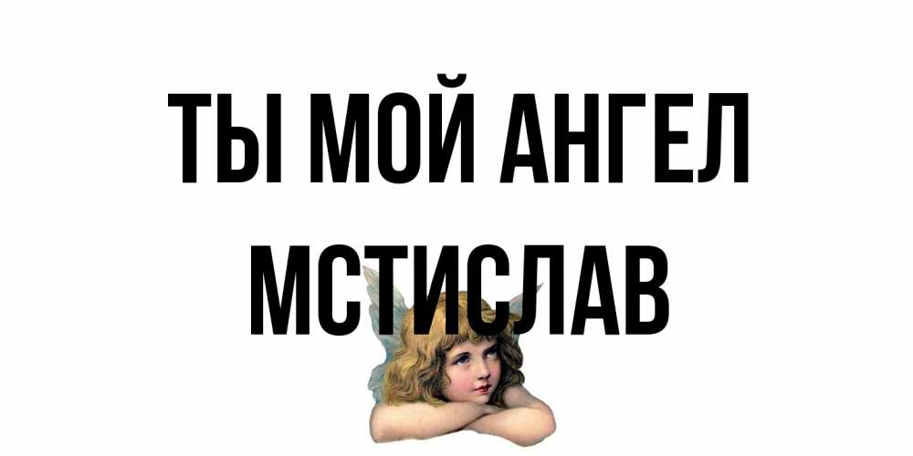 Открытка на каждый день с именем, Мстислав Ты мой ангел ангел Прикольная открытка с пожеланием онлайн скачать бесплатно 