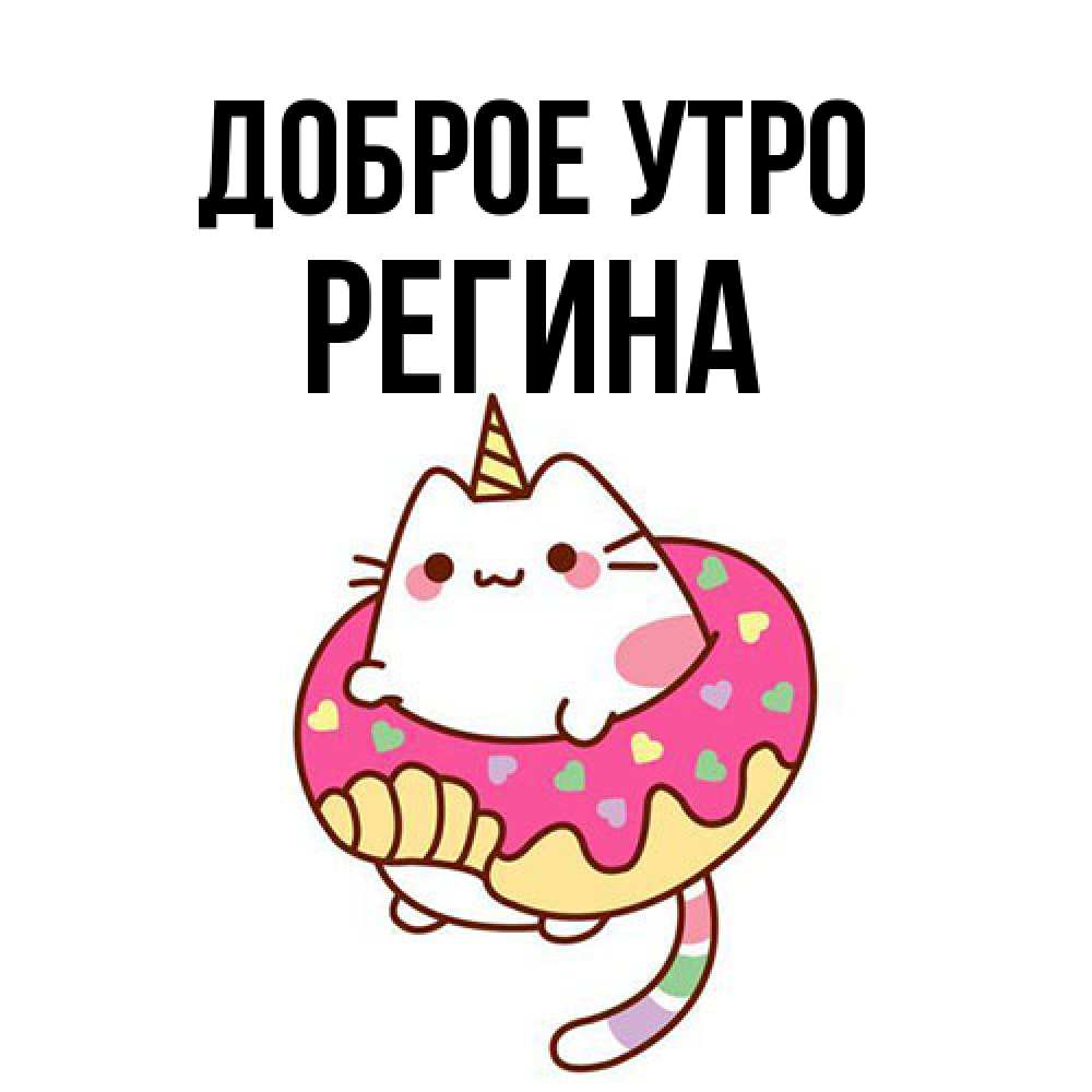 Открытка на каждый день с именем, Регина Доброе утро кот в бублике Прикольная открытка с пожеланием онлайн скачать бесплатно 