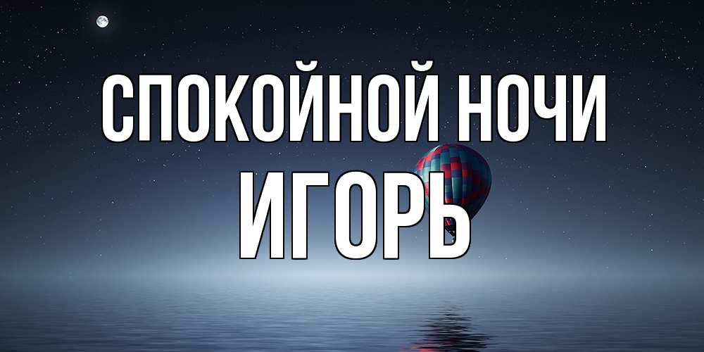 Открытка на каждый день с именем, Игорь Спокойной ночи ночная открытка Прикольная открытка с пожеланием онлайн скачать бесплатно 