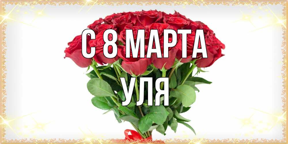 Открытка на каждый день с именем, Уля C 8 МАРТА самый огромный букет для милых дам Прикольная открытка с пожеланием онлайн скачать бесплатно 