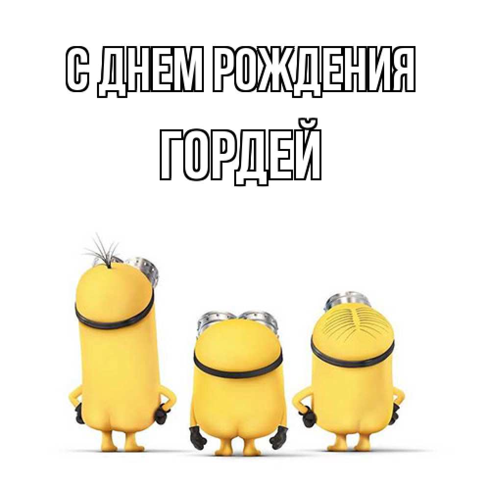 Открытка на каждый день с именем, Гордей С днем рождения миньоны Прикольная открытка с пожеланием онлайн скачать бесплатно 